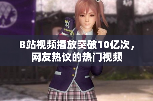 B站视频播放突破10亿次，网友热议的热门视频