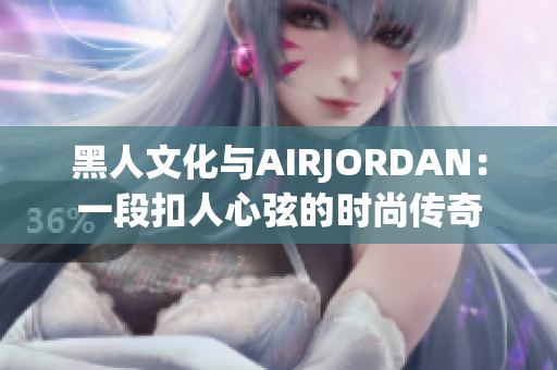 黑人文化与AIRJORDAN：一段扣人心弦的时尚传奇