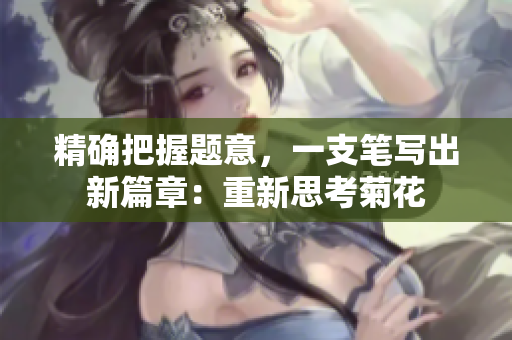 精确把握题意，一支笔写出新篇章：重新思考菊花
