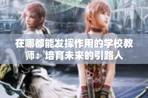 在哪都能发挥作用的学校教师：培育未来的引路人