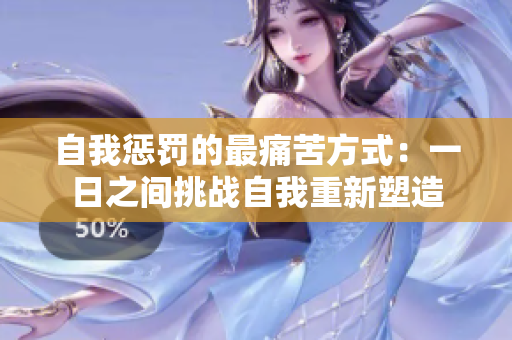 自我惩罚的最痛苦方式：一日之间挑战自我重新塑造