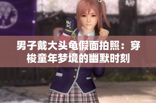 男子戴大头龟假面拍照：穿梭童年梦境的幽默时刻