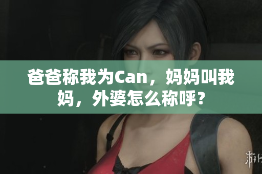爸爸称我为Can，妈妈叫我妈，外婆怎么称呼？