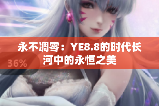 永不凋零：YE8.8的时代长河中的永恒之美