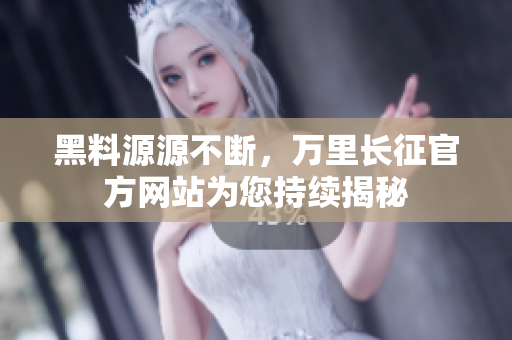 黑料源源不断，万里长征官方网站为您持续揭秘