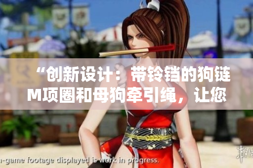 “创新设计：带铃铛的狗链M项圈和母狗牵引绳，让您的宠物更安全可爱”