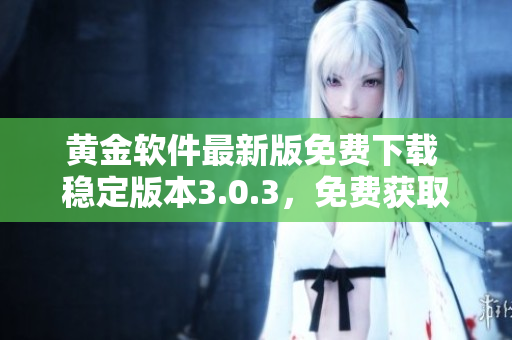 黄金软件最新版免费下载 稳定版本3.0.3，免费获取最新功能