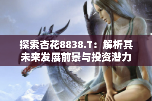 探索杏花8838.T：解析其未来发展前景与投资潜力