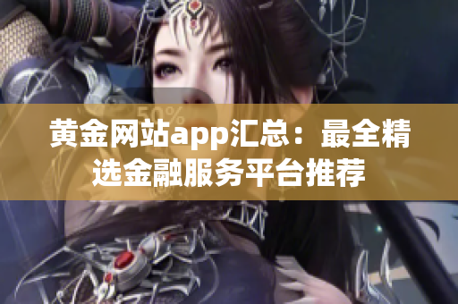 黄金网站app汇总：最全精选金融服务平台推荐