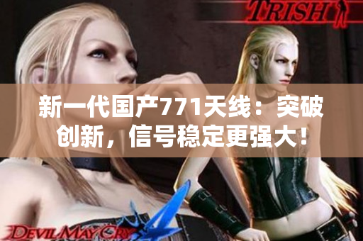 新一代国产771天线：突破创新，信号稳定更强大！