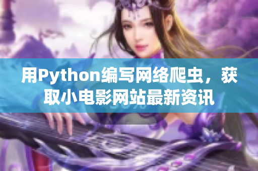 用Python编写网络爬虫，获取小电影网站最新资讯