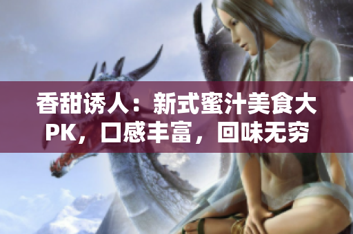 香甜诱人：新式蜜汁美食大PK，口感丰富，回味无穷！