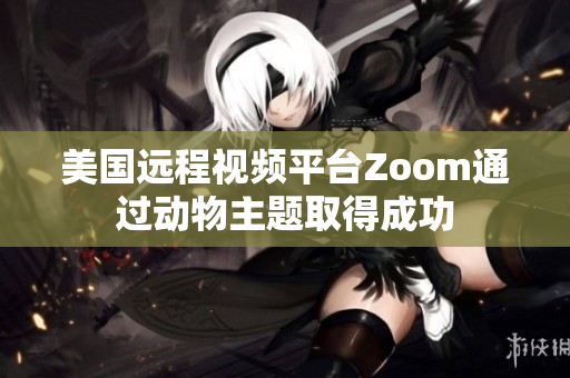 美国远程视频平台Zoom通过动物主题取得成功