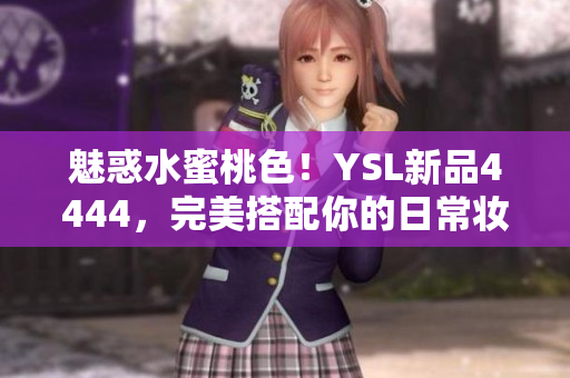 魅惑水蜜桃色！YSL新品4444，完美搭配你的日常妆容