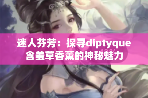 迷人芬芳：探寻diptyque含羞草香薰的神秘魅力