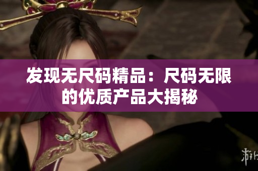 发现无尺码精品：尺码无限的优质产品大揭秘
