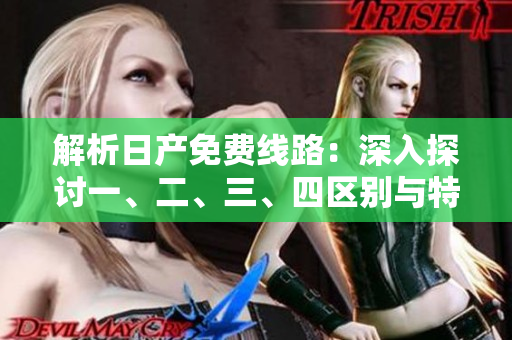 解析日产免费线路：深入探讨一、二、三、四区别与特点