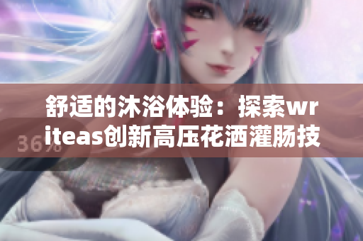 舒适的沐浴体验：探索writeas创新高压花洒灌肠技术