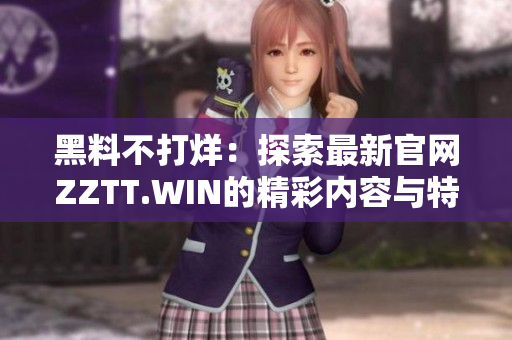 黑料不打烊：探索最新官网ZZTT.WIN的精彩内容与特色服务