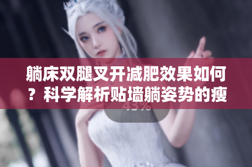 躺床双腿叉开减肥效果如何？科学解析贴墙躺姿势的瘦身效果