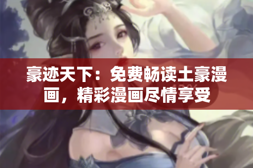 豪迹天下：免费畅读土豪漫画，精彩漫画尽情享受