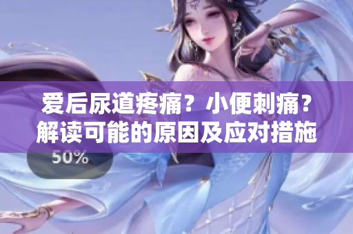 爱后尿道疼痛？小便刺痛？解读可能的原因及应对措施
