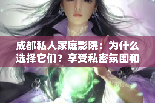 成都私人家庭影院：为什么选择它们？享受私密氛围和顶尖技术