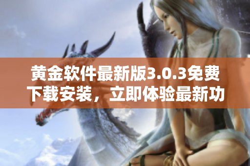 黄金软件最新版3.0.3免费下载安装，立即体验最新功能