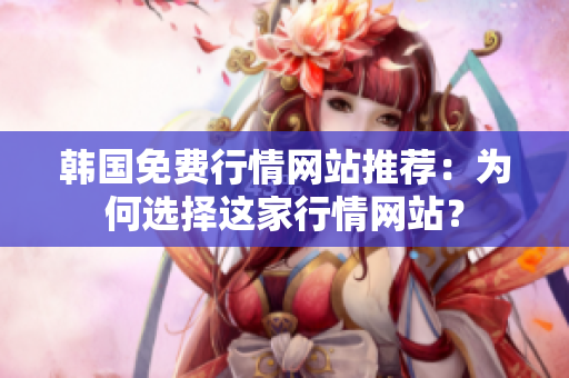 韩国免费行情网站推荐：为何选择这家行情网站？