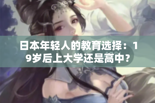 日本年轻人的教育选择：19岁后上大学还是高中？