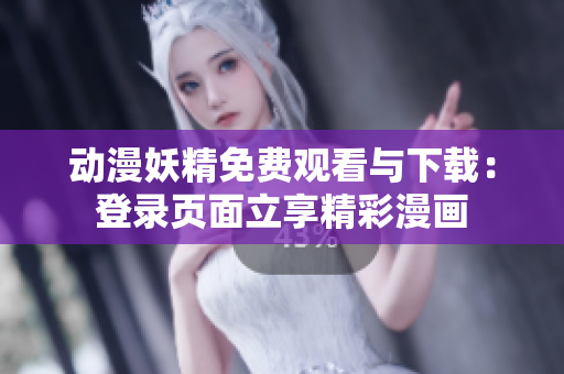 动漫妖精免费观看与下载：登录页面立享精彩漫画