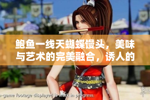 鲍鱼一线天蝴蝶馒头，美味与艺术的完美融合，诱人的外观和口感如何？