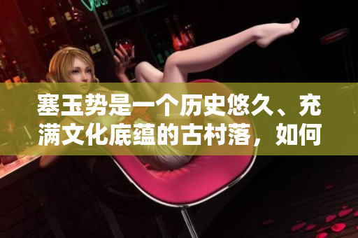 塞玉势是一个历史悠久、充满文化底蕴的古村落，如何让其焕发新活力？