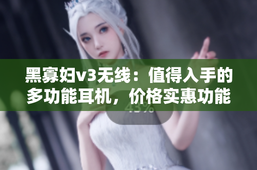 黑寡妇v3无线：值得入手的多功能耳机，价格实惠功能强大
