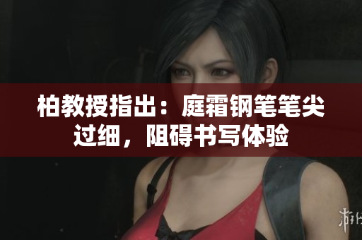 柏教授指出：庭霜钢笔笔尖过细，阻碍书写体验