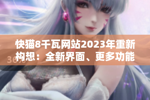 快猫8千瓦网站2023年重新构想：全新界面、更多功能与精彩内容