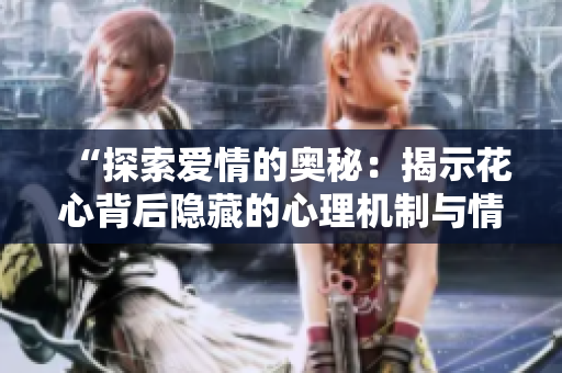 “探索爱情的奥秘：揭示花心背后隐藏的心理机制与情感动力”