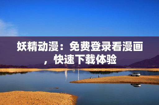 妖精动漫：免费登录看漫画，快速下载体验