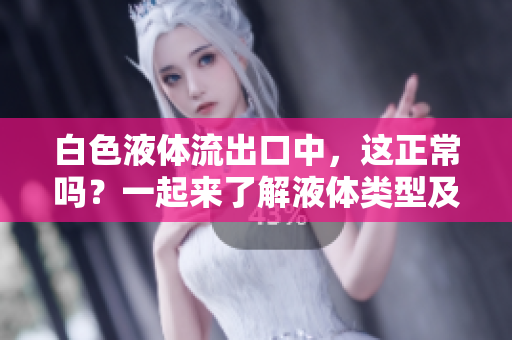 白色液体流出口中，这正常吗？一起来了解液体类型及其可能的原因