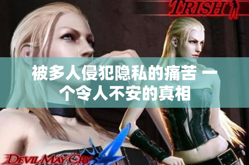 被多人侵犯隐私的痛苦 一个令人不安的真相