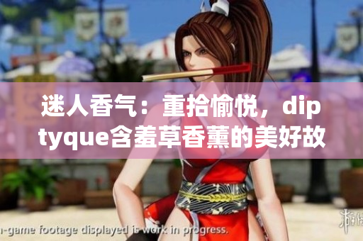 迷人香气：重拾愉悦，diptyque含羞草香薰的美好故事