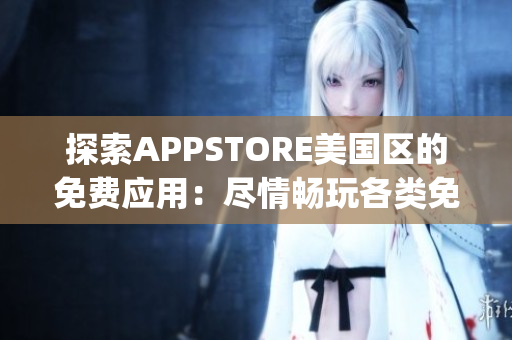 探索APPSTORE美国区的免费应用：尽情畅玩各类免费App