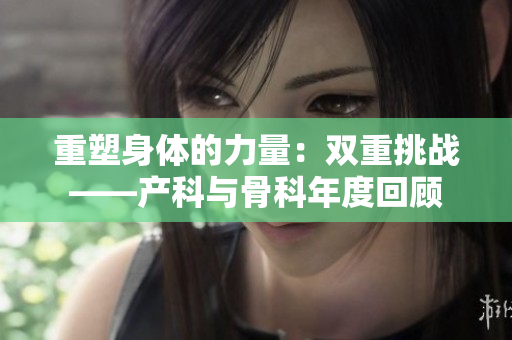 重塑身体的力量：双重挑战——产科与骨科年度回顾