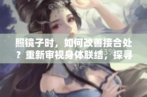 照镜子时，如何改善接合处？重新审视身体联结，探寻调整与改进方法