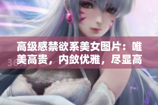 高级感禁欲系美女图片：唯美高贵，内敛优雅，尽显高级品位