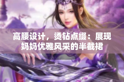 高腰设计，烫钻点缀：展现妈妈优雅风采的半截裙