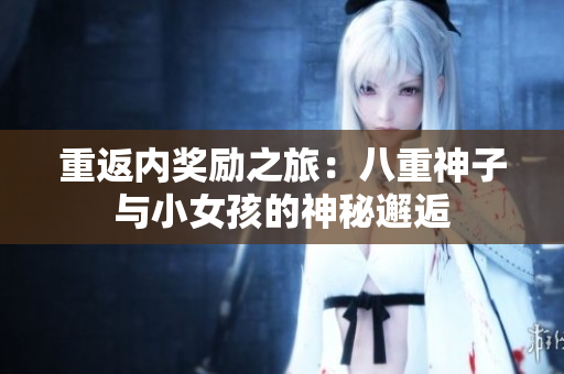 重返内奖励之旅：八重神子与小女孩的神秘邂逅
