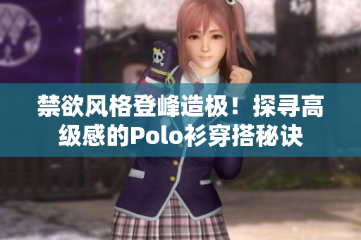 禁欲风格登峰造极！探寻高级感的Polo衫穿搭秘诀
