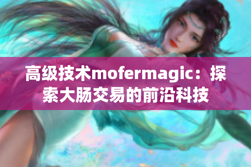 高级技术mofermagic：探索大肠交易的前沿科技