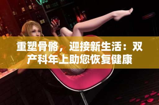 重塑骨骼，迎接新生活：双产科年上助您恢复健康